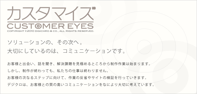 カスタマイズ[CUSTOMER EYES] ソリューションの、その次へ。大切にしているのは、コミュニケーションです。